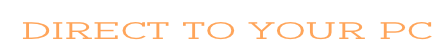 DIRECT TO YOUR PC